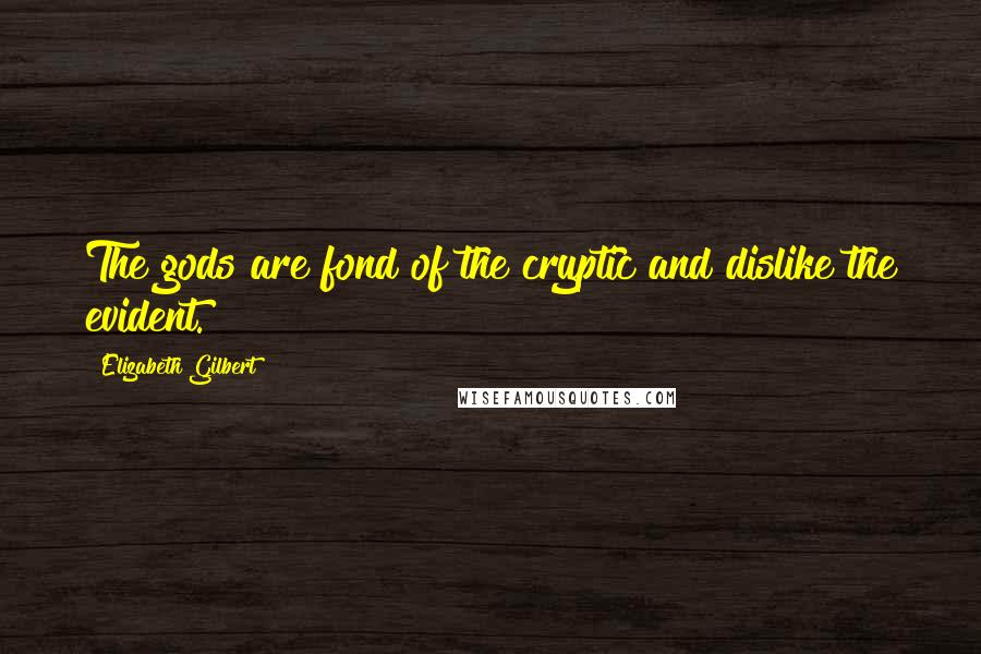 Elizabeth Gilbert Quotes: The gods are fond of the cryptic and dislike the evident.