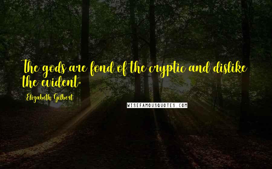 Elizabeth Gilbert Quotes: The gods are fond of the cryptic and dislike the evident.