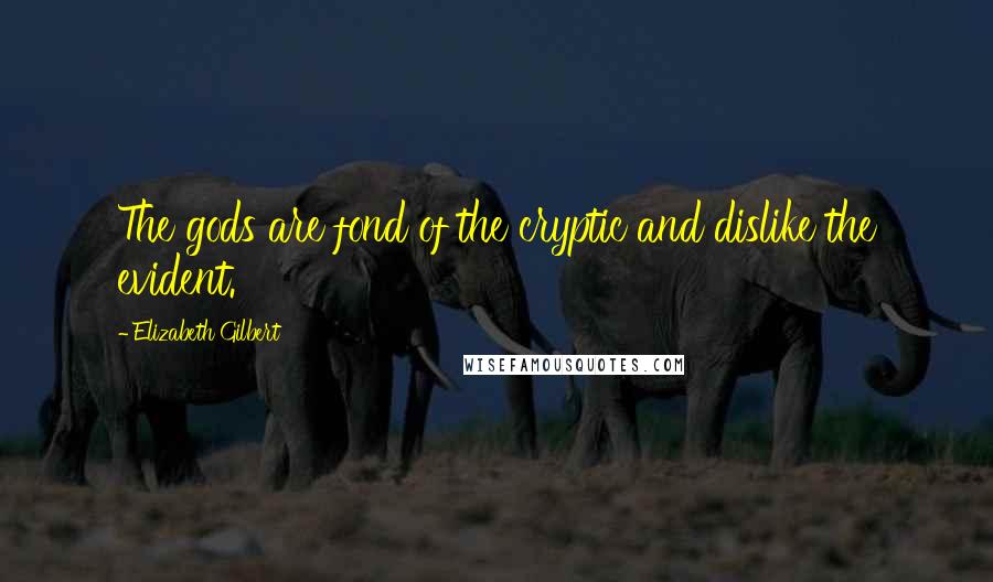 Elizabeth Gilbert Quotes: The gods are fond of the cryptic and dislike the evident.