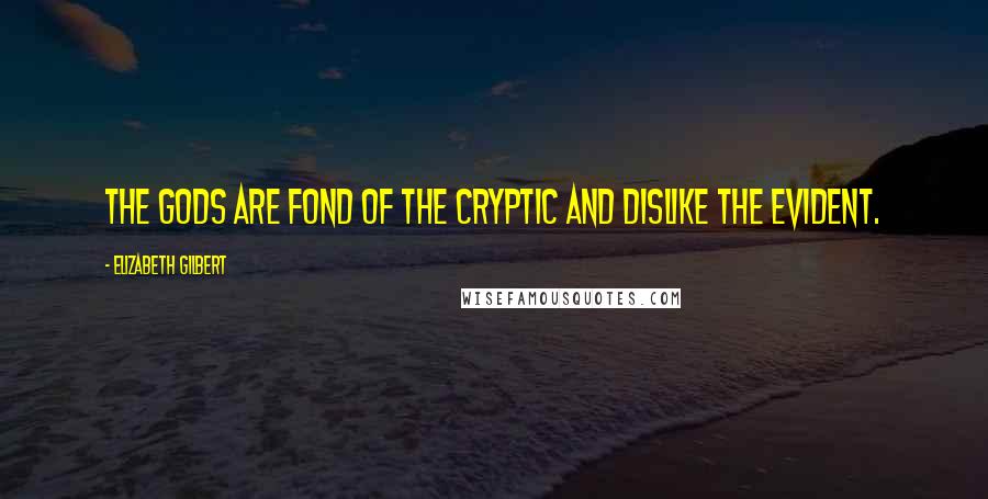 Elizabeth Gilbert Quotes: The gods are fond of the cryptic and dislike the evident.