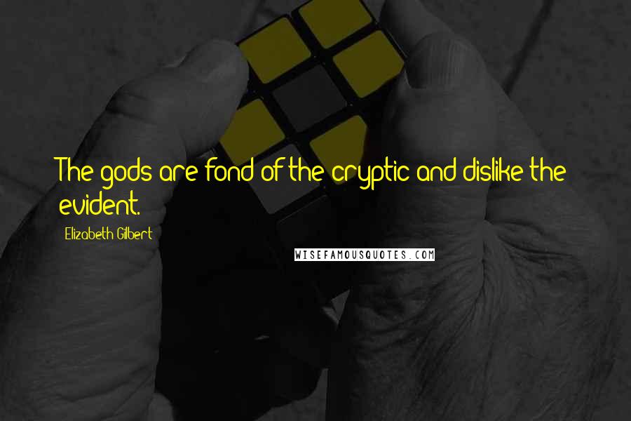 Elizabeth Gilbert Quotes: The gods are fond of the cryptic and dislike the evident.