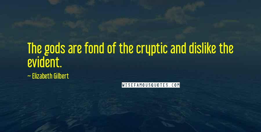 Elizabeth Gilbert Quotes: The gods are fond of the cryptic and dislike the evident.
