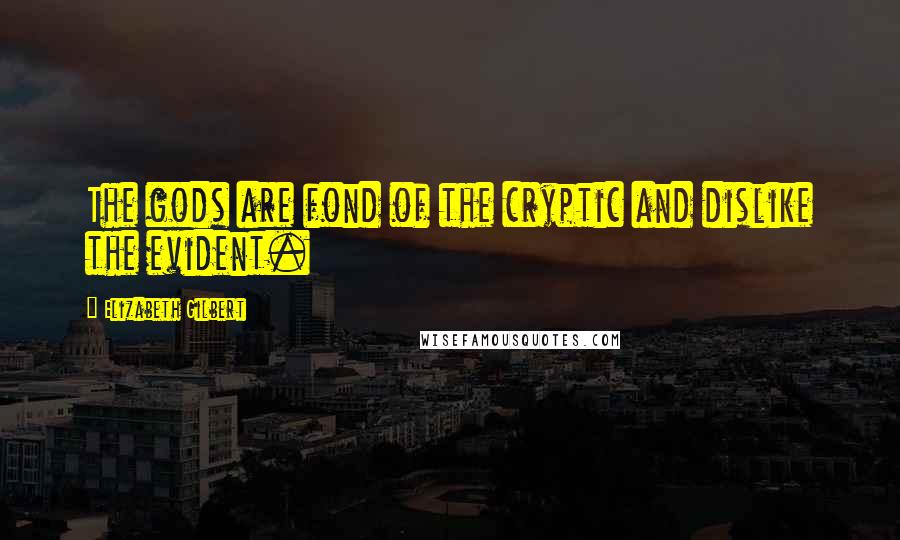Elizabeth Gilbert Quotes: The gods are fond of the cryptic and dislike the evident.