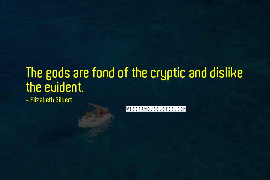 Elizabeth Gilbert Quotes: The gods are fond of the cryptic and dislike the evident.