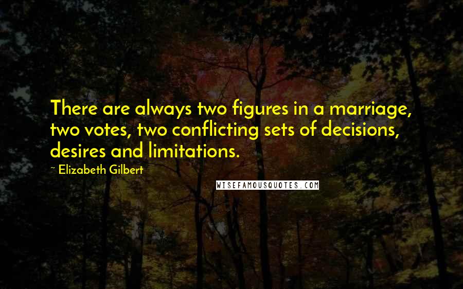 Elizabeth Gilbert Quotes: There are always two figures in a marriage, two votes, two conflicting sets of decisions, desires and limitations.
