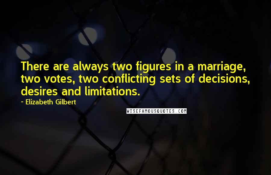 Elizabeth Gilbert Quotes: There are always two figures in a marriage, two votes, two conflicting sets of decisions, desires and limitations.