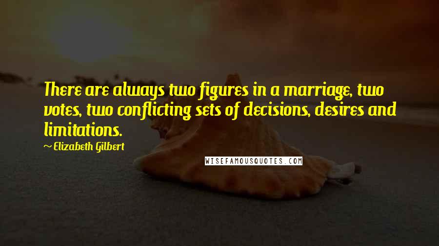 Elizabeth Gilbert Quotes: There are always two figures in a marriage, two votes, two conflicting sets of decisions, desires and limitations.