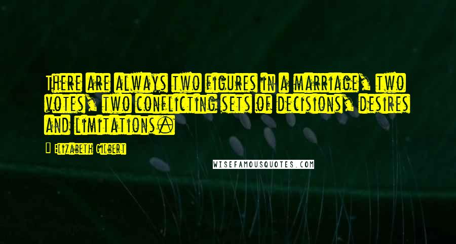 Elizabeth Gilbert Quotes: There are always two figures in a marriage, two votes, two conflicting sets of decisions, desires and limitations.