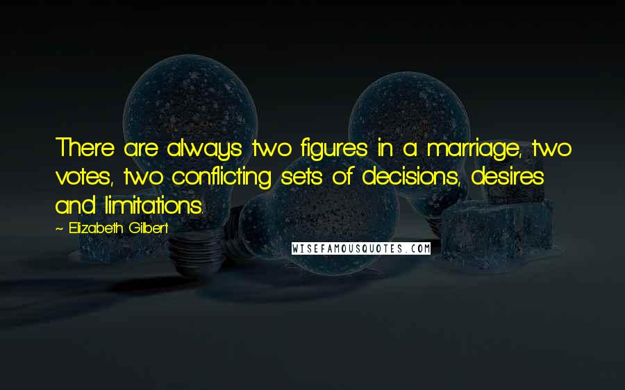 Elizabeth Gilbert Quotes: There are always two figures in a marriage, two votes, two conflicting sets of decisions, desires and limitations.