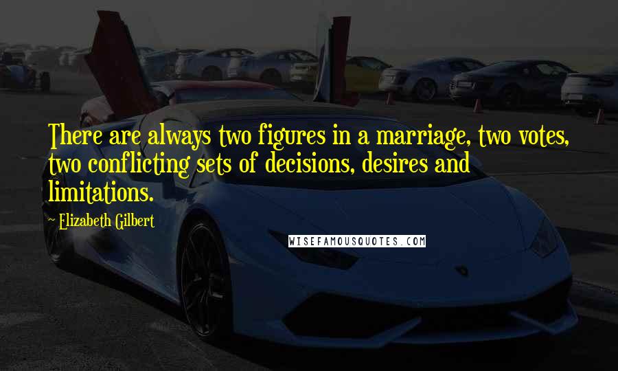 Elizabeth Gilbert Quotes: There are always two figures in a marriage, two votes, two conflicting sets of decisions, desires and limitations.