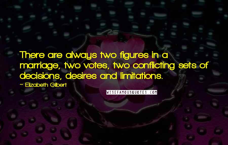 Elizabeth Gilbert Quotes: There are always two figures in a marriage, two votes, two conflicting sets of decisions, desires and limitations.