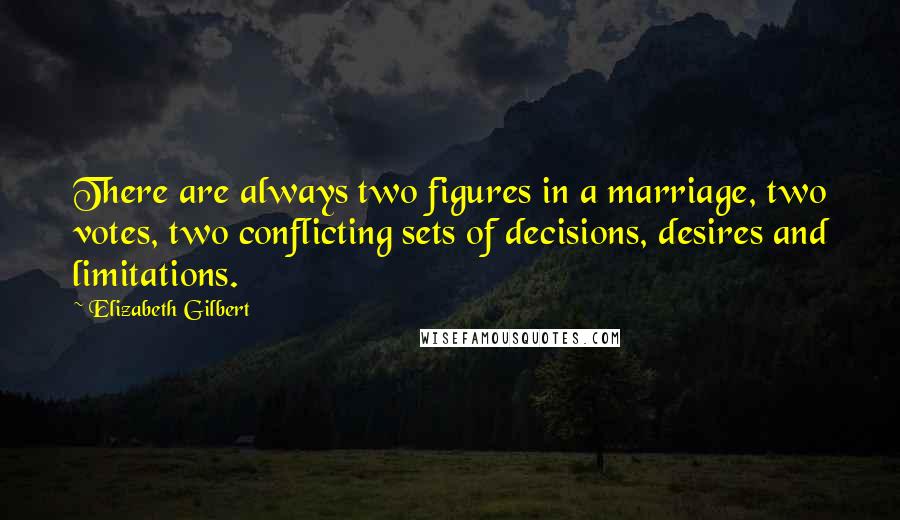 Elizabeth Gilbert Quotes: There are always two figures in a marriage, two votes, two conflicting sets of decisions, desires and limitations.