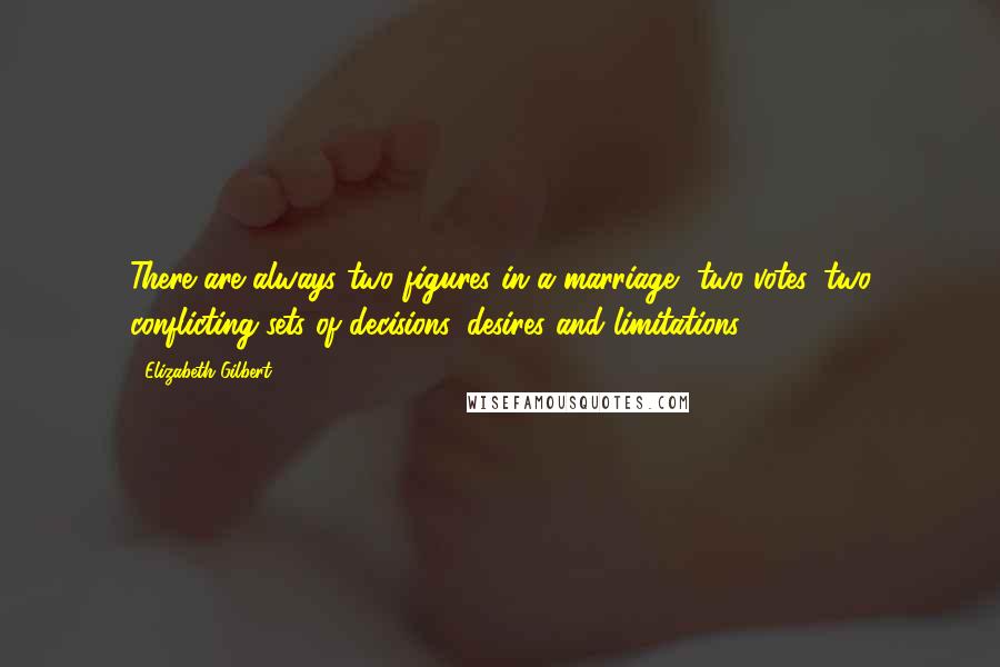 Elizabeth Gilbert Quotes: There are always two figures in a marriage, two votes, two conflicting sets of decisions, desires and limitations.