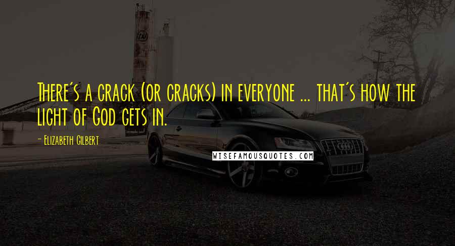 Elizabeth Gilbert Quotes: There's a crack (or cracks) in everyone ... that's how the light of God gets in.