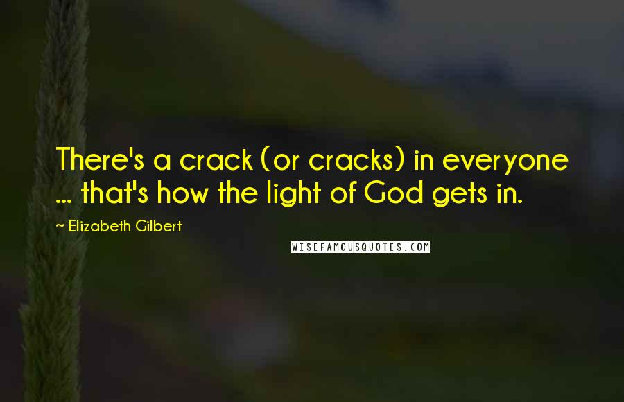 Elizabeth Gilbert Quotes: There's a crack (or cracks) in everyone ... that's how the light of God gets in.