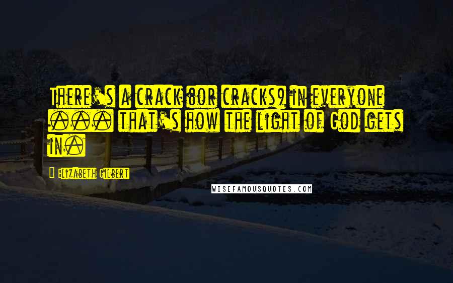 Elizabeth Gilbert Quotes: There's a crack (or cracks) in everyone ... that's how the light of God gets in.