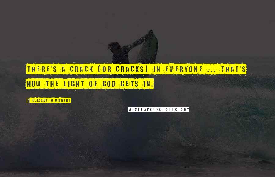 Elizabeth Gilbert Quotes: There's a crack (or cracks) in everyone ... that's how the light of God gets in.