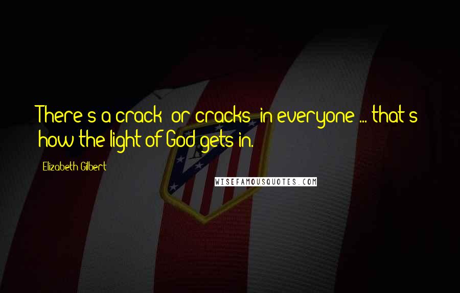 Elizabeth Gilbert Quotes: There's a crack (or cracks) in everyone ... that's how the light of God gets in.