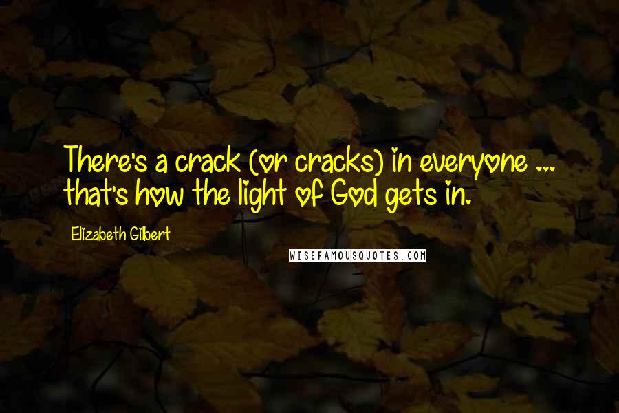 Elizabeth Gilbert Quotes: There's a crack (or cracks) in everyone ... that's how the light of God gets in.