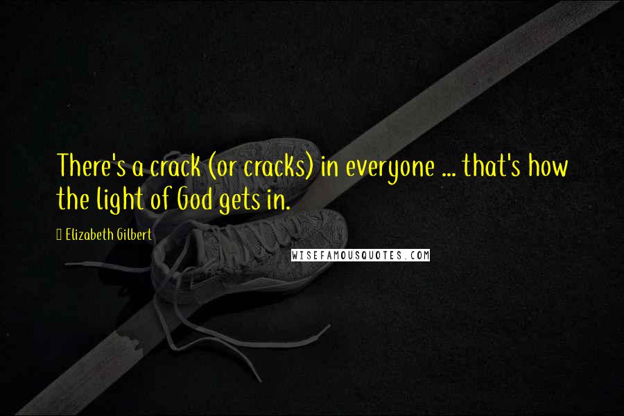 Elizabeth Gilbert Quotes: There's a crack (or cracks) in everyone ... that's how the light of God gets in.