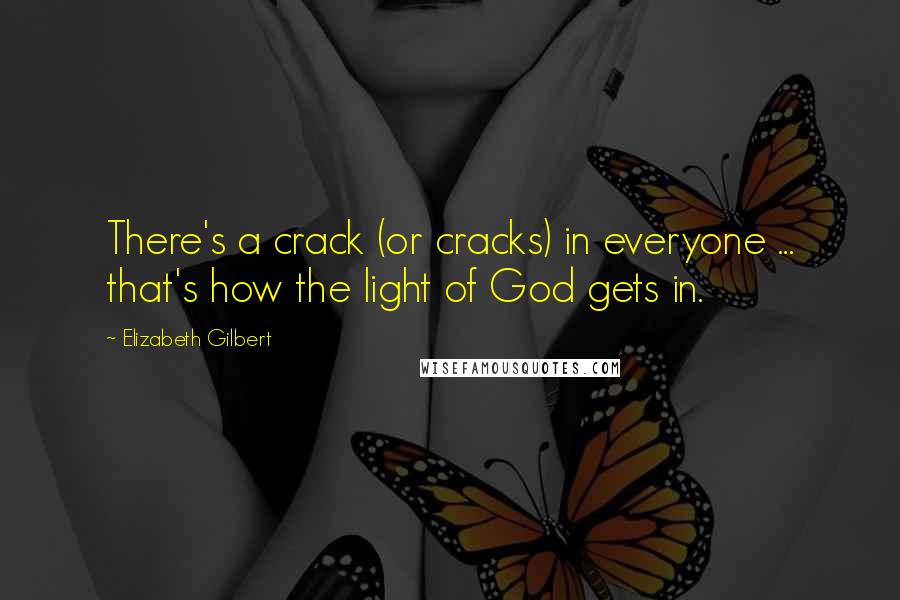Elizabeth Gilbert Quotes: There's a crack (or cracks) in everyone ... that's how the light of God gets in.