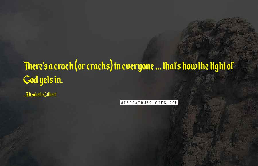 Elizabeth Gilbert Quotes: There's a crack (or cracks) in everyone ... that's how the light of God gets in.