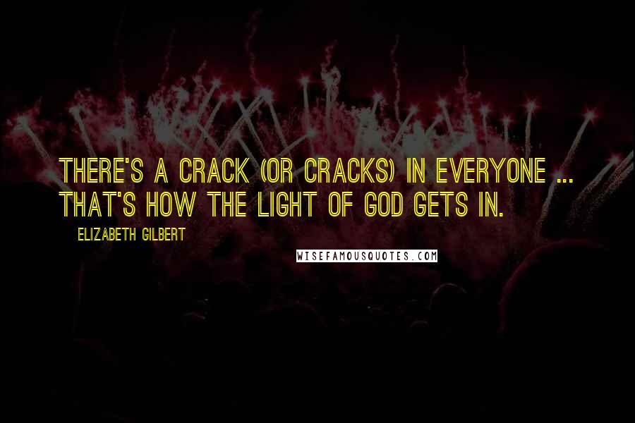 Elizabeth Gilbert Quotes: There's a crack (or cracks) in everyone ... that's how the light of God gets in.