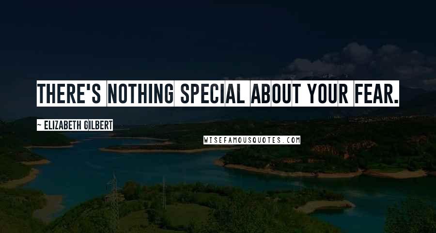 Elizabeth Gilbert Quotes: There's nothing special about your fear.