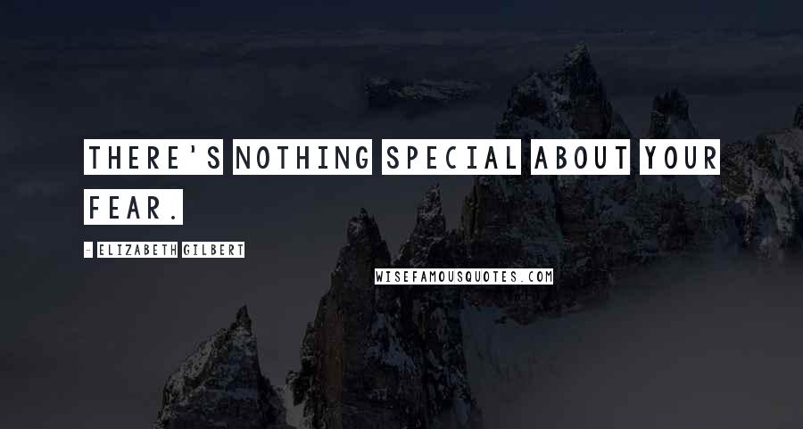 Elizabeth Gilbert Quotes: There's nothing special about your fear.