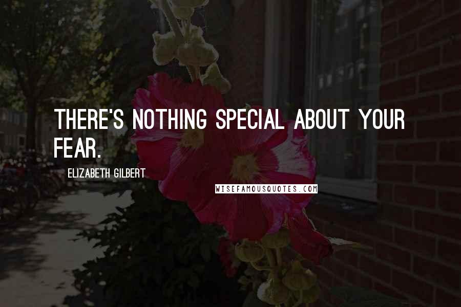 Elizabeth Gilbert Quotes: There's nothing special about your fear.