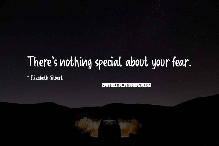 Elizabeth Gilbert Quotes: There's nothing special about your fear.