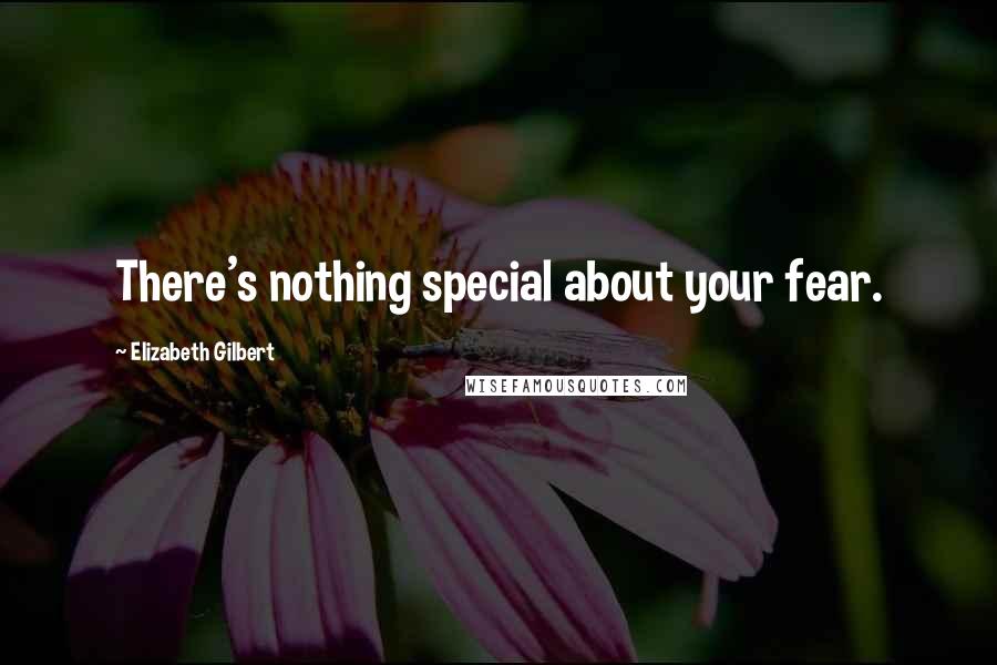 Elizabeth Gilbert Quotes: There's nothing special about your fear.