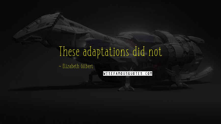 Elizabeth Gilbert Quotes: These adaptations did not