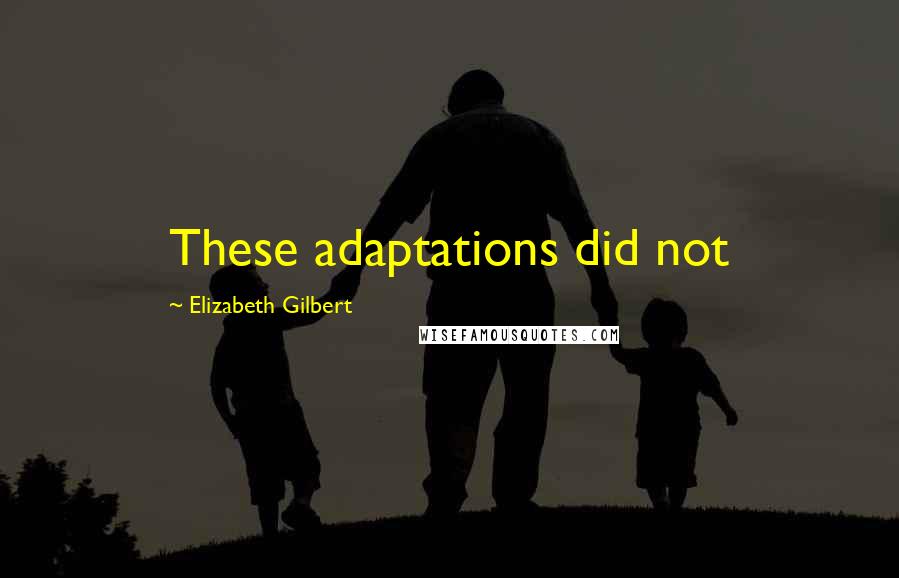 Elizabeth Gilbert Quotes: These adaptations did not
