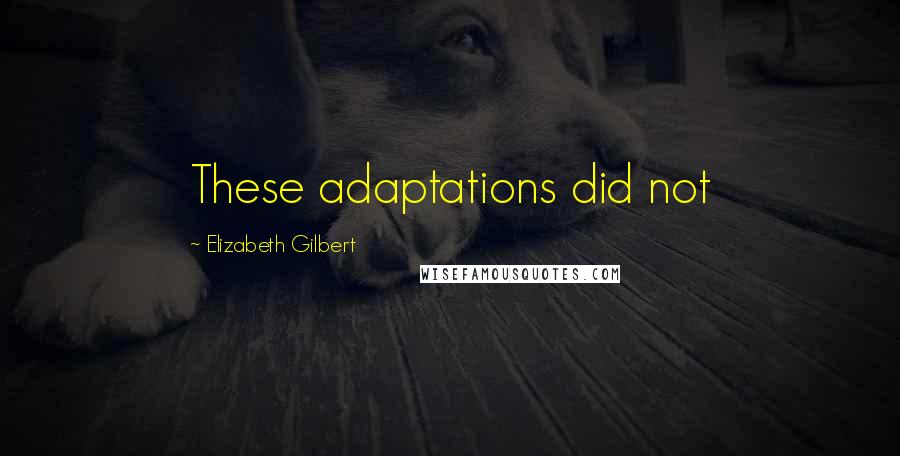 Elizabeth Gilbert Quotes: These adaptations did not
