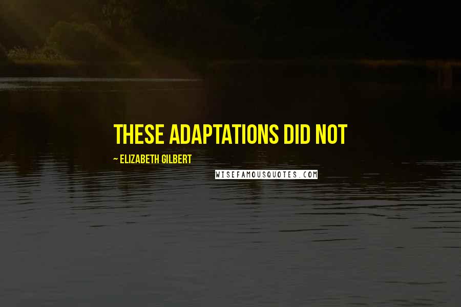 Elizabeth Gilbert Quotes: These adaptations did not