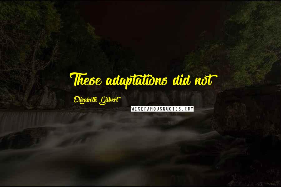 Elizabeth Gilbert Quotes: These adaptations did not