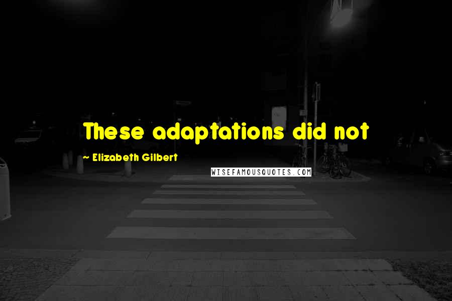 Elizabeth Gilbert Quotes: These adaptations did not