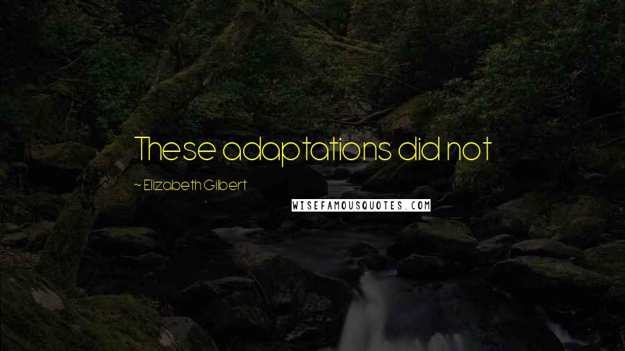 Elizabeth Gilbert Quotes: These adaptations did not