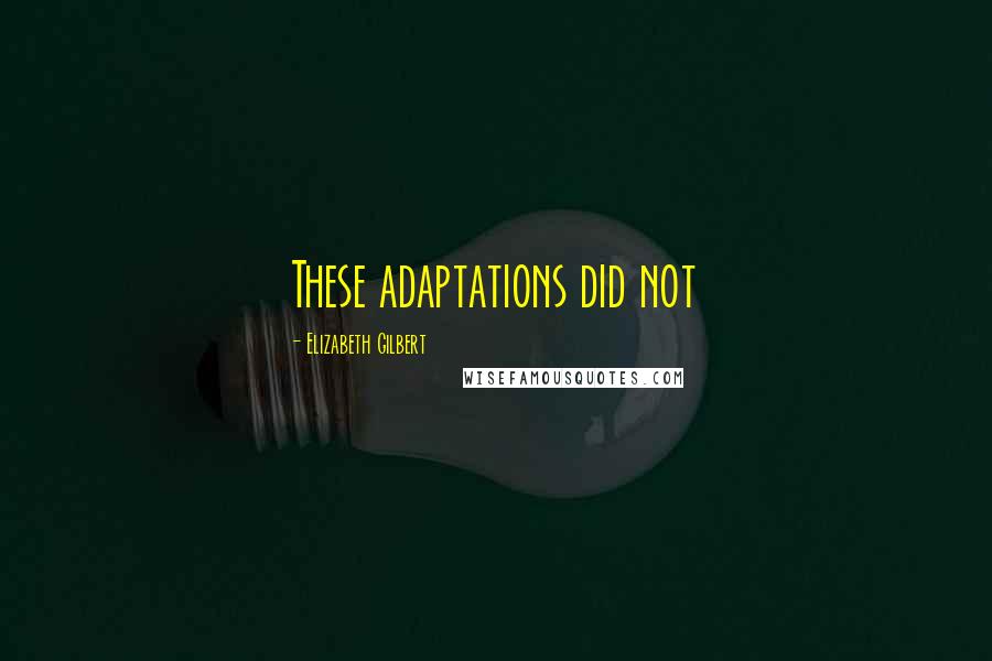 Elizabeth Gilbert Quotes: These adaptations did not
