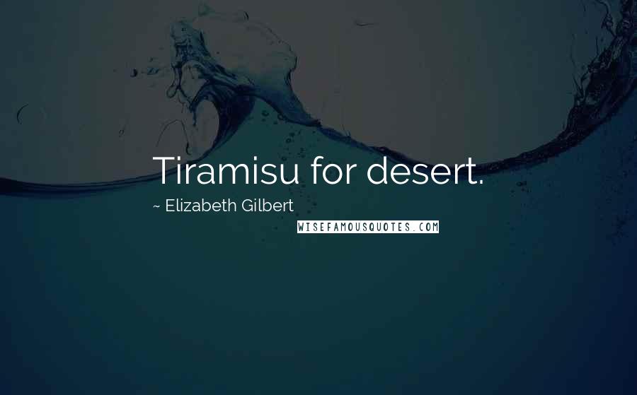 Elizabeth Gilbert Quotes: Tiramisu for desert.