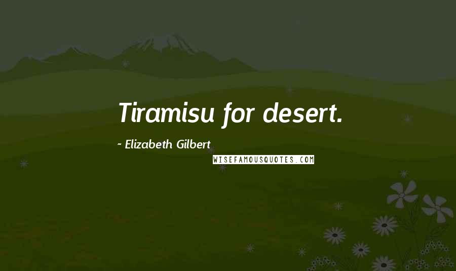 Elizabeth Gilbert Quotes: Tiramisu for desert.