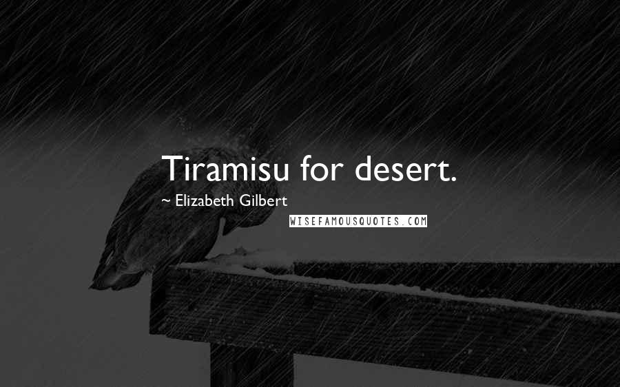 Elizabeth Gilbert Quotes: Tiramisu for desert.
