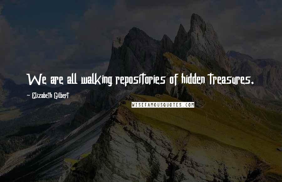 Elizabeth Gilbert Quotes: We are all walking repositories of hidden treasures.