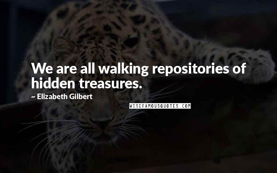 Elizabeth Gilbert Quotes: We are all walking repositories of hidden treasures.
