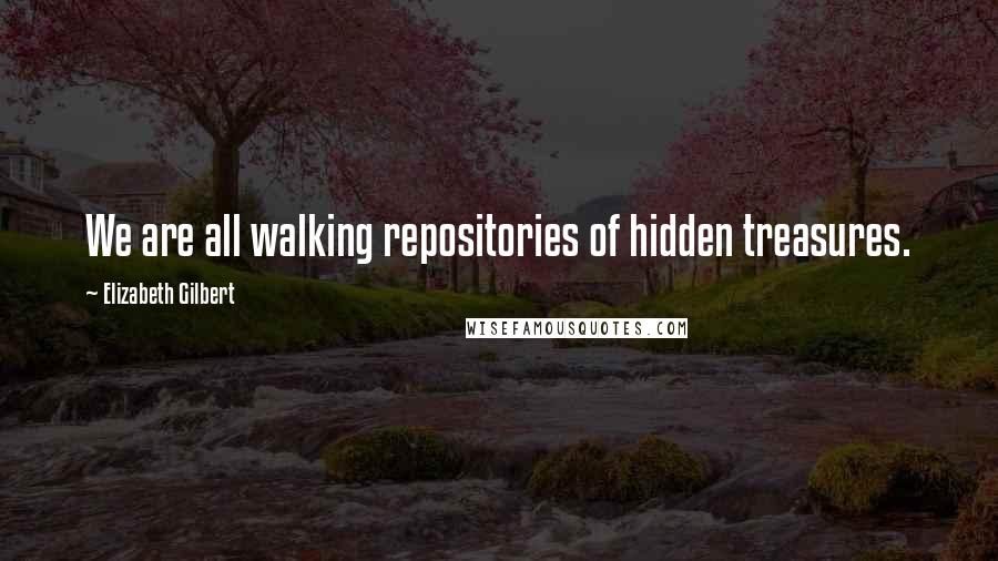Elizabeth Gilbert Quotes: We are all walking repositories of hidden treasures.