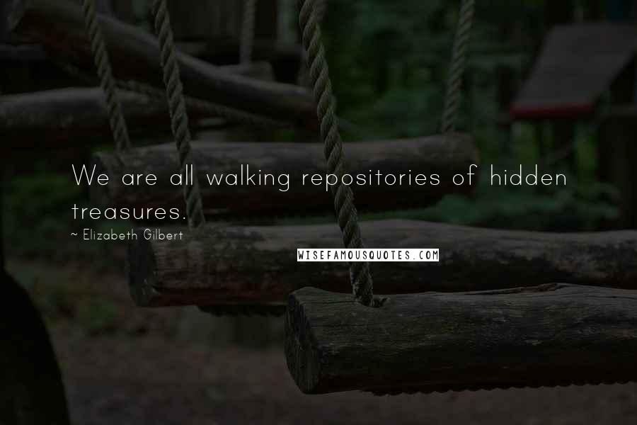 Elizabeth Gilbert Quotes: We are all walking repositories of hidden treasures.