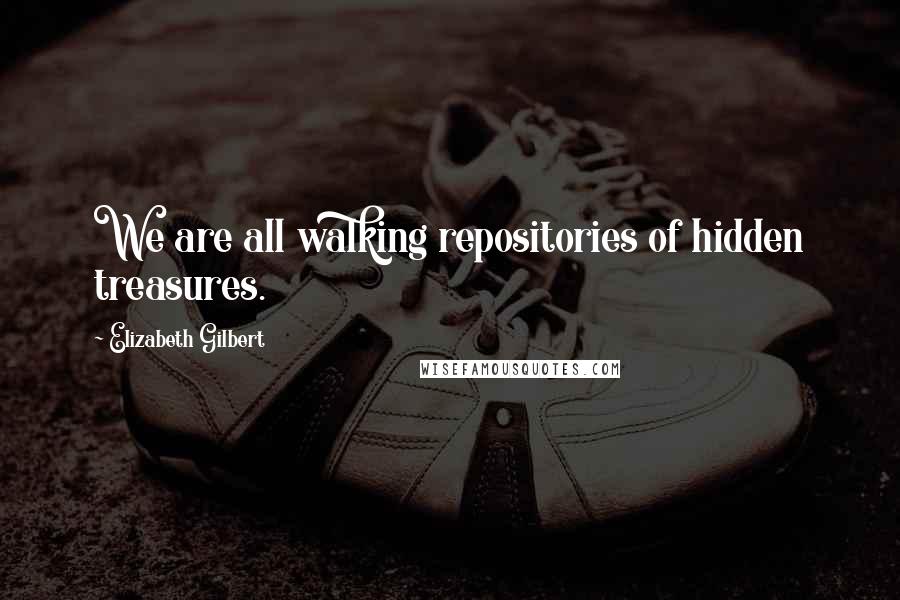 Elizabeth Gilbert Quotes: We are all walking repositories of hidden treasures.