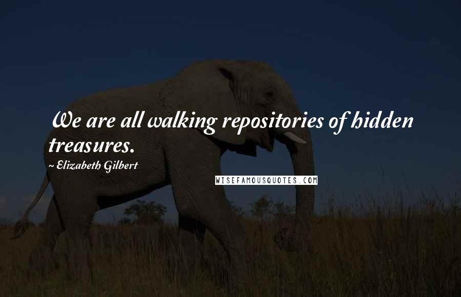 Elizabeth Gilbert Quotes: We are all walking repositories of hidden treasures.