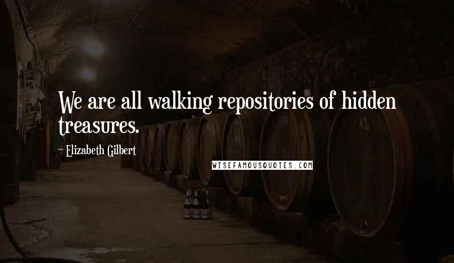 Elizabeth Gilbert Quotes: We are all walking repositories of hidden treasures.